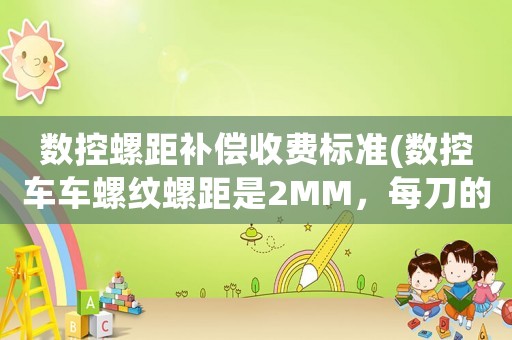 數(shù)控螺距補償收費標準(數(shù)控車車螺紋螺距是2MM，每刀的吃刀量是多少？)