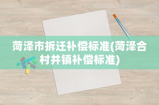 菏澤市拆遷補償標準(菏澤合村并鎮(zhèn)補償標準)