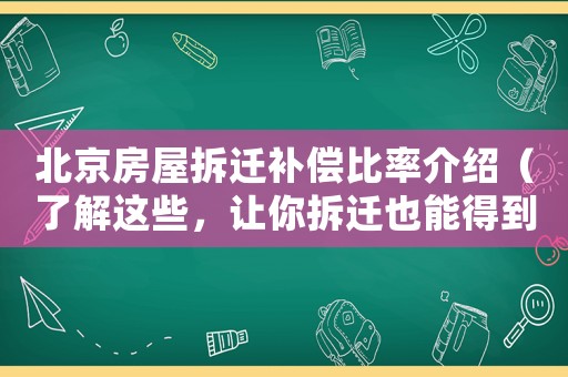 北京房屋拆遷補(bǔ)償比率介紹（了解這些，讓你拆遷也能得到公正補(bǔ)償）