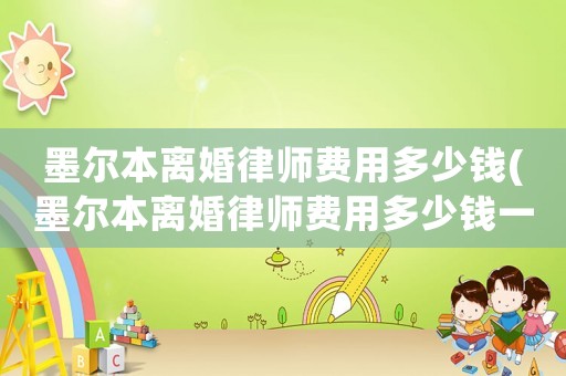 墨爾本離婚律師費(fèi)用多少錢(墨爾本離婚律師費(fèi)用多少錢一次)