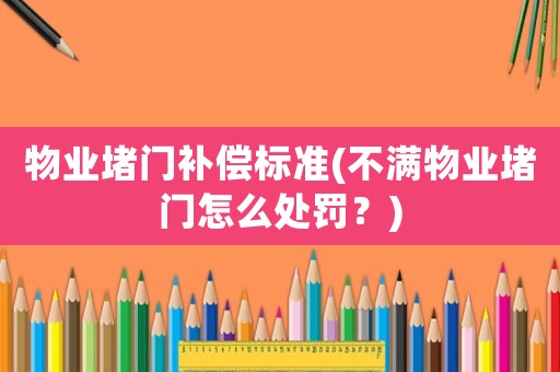 物業(yè)堵門補(bǔ)償標(biāo)準(zhǔn)(不滿物業(yè)堵門怎么處罰？)
