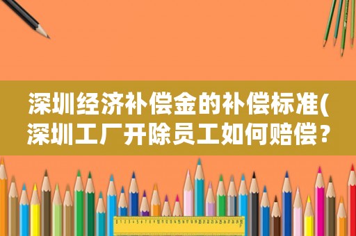 深圳經(jīng)濟(jì)補(bǔ)償金的補(bǔ)償標(biāo)準(zhǔn)(深圳工廠開除員工如何賠償？)