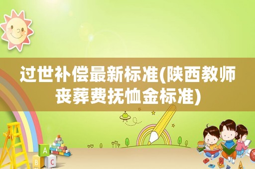 過世補償最新標(biāo)準(zhǔn)(陜西教師喪葬費撫恤金標(biāo)準(zhǔn))