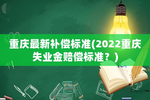 重慶最新補(bǔ)償標(biāo)準(zhǔn)(2022重慶失業(yè)金賠償標(biāo)準(zhǔn)？)