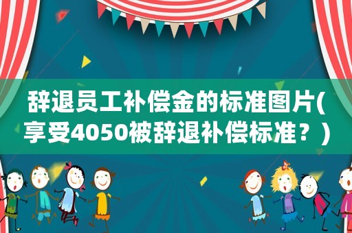 辭退員工補(bǔ)償金的標(biāo)準(zhǔn)圖片(享受4050被辭退補(bǔ)償標(biāo)準(zhǔn)？)