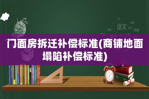 門面房拆遷補償標(biāo)準(zhǔn)(商鋪地面塌陷補償標(biāo)準(zhǔn))