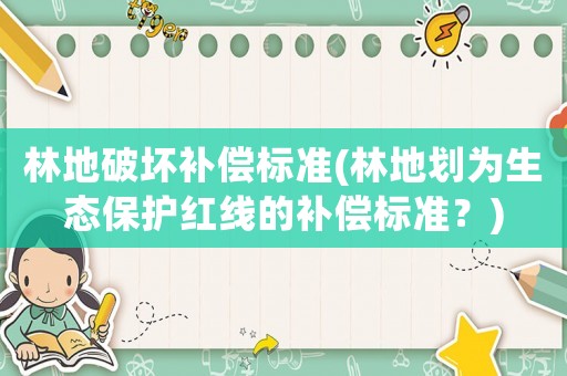 林地破壞補償標準(林地劃為生態(tài)保護紅線的補償標準？)