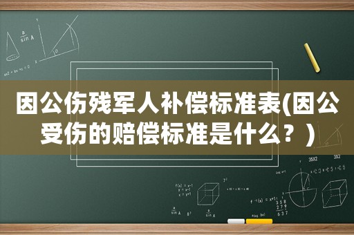 因公傷殘軍人補償標準表(因公受傷的賠償標準是什么？)