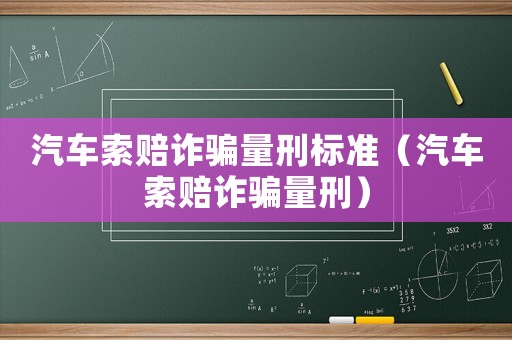 汽車索賠詐騙量刑標(biāo)準(zhǔn)（汽車索賠詐騙量刑）