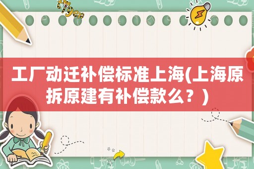 工廠動遷補(bǔ)償標(biāo)準(zhǔn)上海(上海原拆原建有補(bǔ)償款么？)