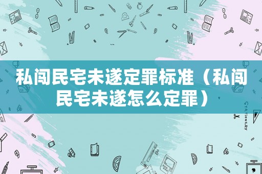 私闖民宅未遂定罪標(biāo)準(zhǔn)（私闖民宅未遂怎么定罪）