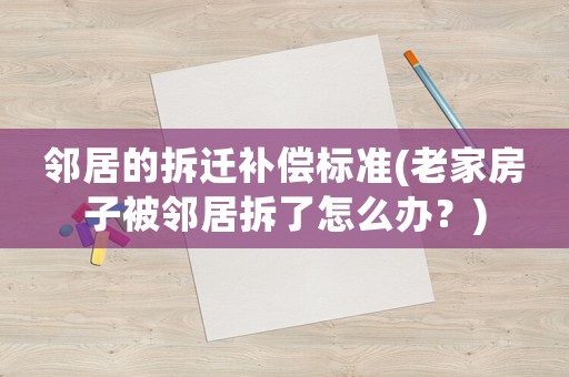 鄰居的拆遷補償標(biāo)準(zhǔn)(老家房子被鄰居拆了怎么辦？)