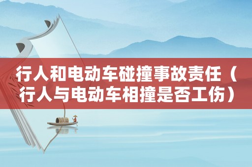 行人和電動車碰撞事故責(zé)任（行人與電動車相撞是否工傷）