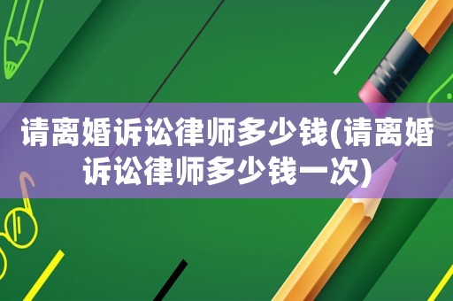 請(qǐng)離婚訴訟律師多少錢(請(qǐng)離婚訴訟律師多少錢一次)