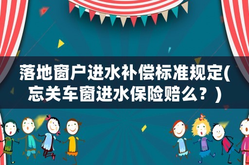 落地窗戶進水補償標準規(guī)定(忘關車窗進水保險賠么？)