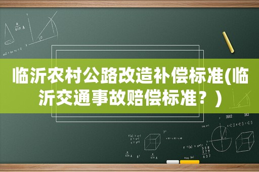 臨沂農(nóng)村公路改造補(bǔ)償標(biāo)準(zhǔn)(臨沂交通事故賠償標(biāo)準(zhǔn)？)