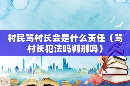 村民罵村長會是什么責(zé)任（罵村長犯法嗎判刑嗎）