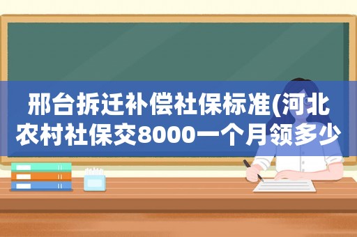 邢臺拆遷補(bǔ)償社保標(biāo)準(zhǔn)(河北農(nóng)村社保交8000一個(gè)月領(lǐng)多少？)