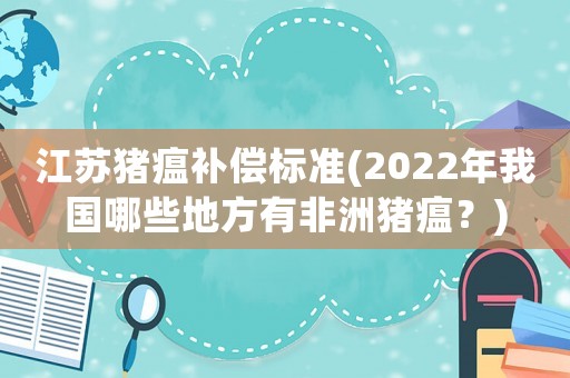 江蘇豬瘟補償標準(2022年我國哪些地方有非洲豬瘟？)