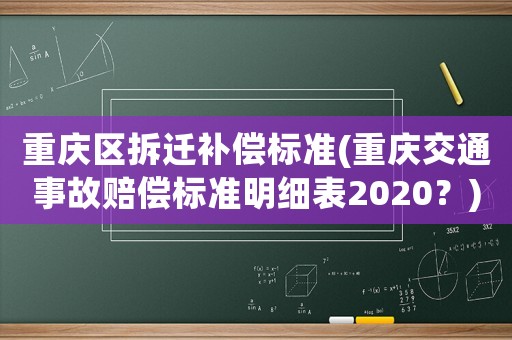 重慶區(qū)拆遷補償標準(重慶交通事故賠償標準明細表2020？)