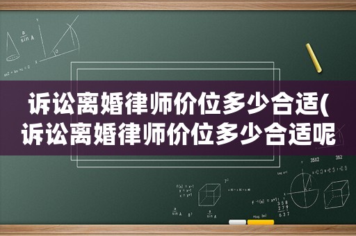 訴訟離婚律師價位多少合適(訴訟離婚律師價位多少合適呢)