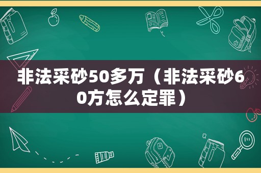 非法采砂50多萬（非法采砂60方怎么定罪）