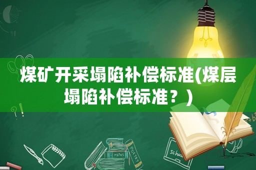 煤礦開采塌陷補(bǔ)償標(biāo)準(zhǔn)(煤層塌陷補(bǔ)償標(biāo)準(zhǔn)？)