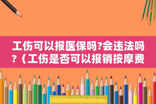 工傷可以報醫(yī)保嗎?會違法嗎?（工傷是否可以報銷按摩費）
