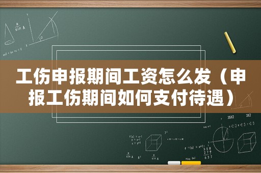 工傷申報(bào)期間工資怎么發(fā)（申報(bào)工傷期間如何支付待遇）