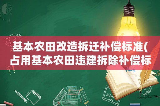 基本農(nóng)田改造拆遷補(bǔ)償標(biāo)準(zhǔn)(占用基本農(nóng)田違建拆除補(bǔ)償標(biāo)準(zhǔn))