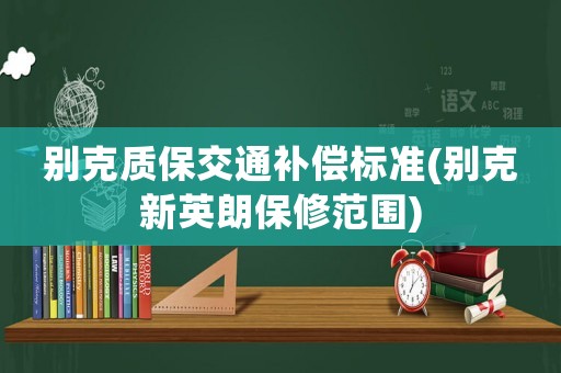別克質(zhì)保交通補(bǔ)償標(biāo)準(zhǔn)(別克新英朗保修范圍)