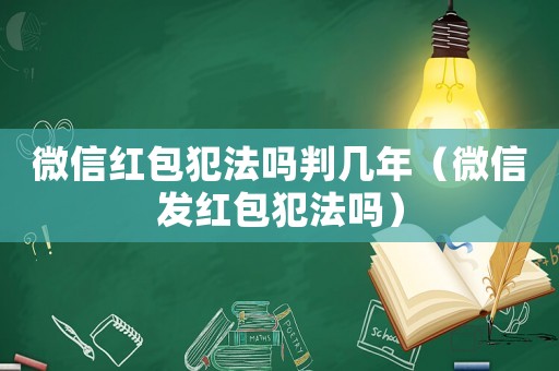 微信紅包犯法嗎判幾年（微信發(fā)紅包犯法嗎）