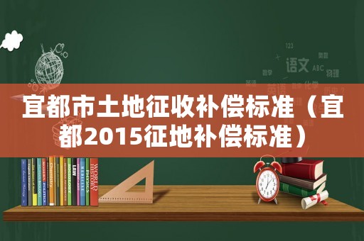 宜都市土地征收補(bǔ)償標(biāo)準(zhǔn)（宜都2015征地補(bǔ)償標(biāo)準(zhǔn)）