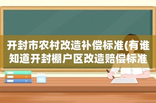 開封市農(nóng)村改造補償標準(有誰知道開封棚戶區(qū)改造賠償標準)