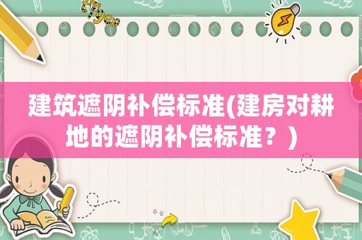 建筑遮陰補償標(biāo)準(zhǔn)(建房對耕地的遮陰補償標(biāo)準(zhǔn)？)