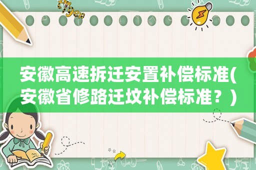安徽高速拆遷安置補(bǔ)償標(biāo)準(zhǔn)(安徽省修路遷墳補(bǔ)償標(biāo)準(zhǔn)？)
