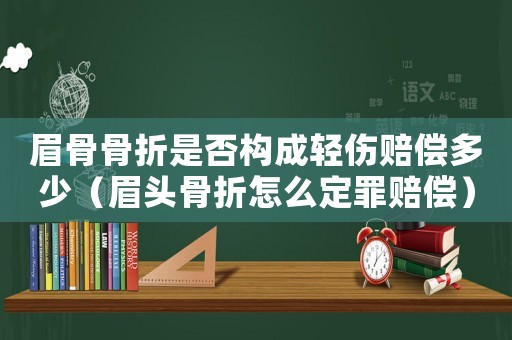 眉骨骨折是否構(gòu)成輕傷賠償多少（眉頭骨折怎么定罪賠償）