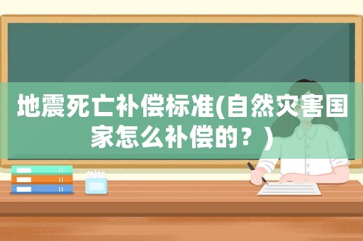 地震死亡補(bǔ)償標(biāo)準(zhǔn)(自然災(zāi)害國(guó)家怎么補(bǔ)償?shù)模?