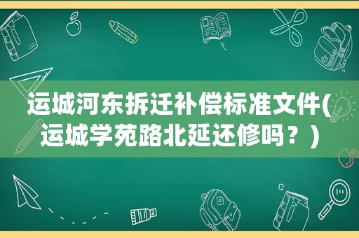 運城河東拆遷補償標準文件(運城學苑路北延還修嗎？)