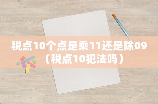 稅點(diǎn)10個(gè)點(diǎn)是乘11還是除09（稅點(diǎn)10犯法嗎）