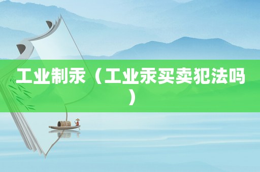 工業(yè)制汞（工業(yè)汞買賣犯法嗎）