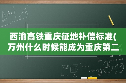 西渝高鐵重慶征地補償標準(萬州什么時候能成為重慶第二大城市)