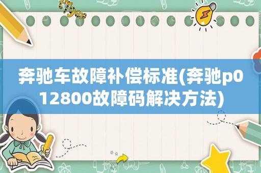 奔馳車故障補(bǔ)償標(biāo)準(zhǔn)(奔馳p012800故障碼解決方法)