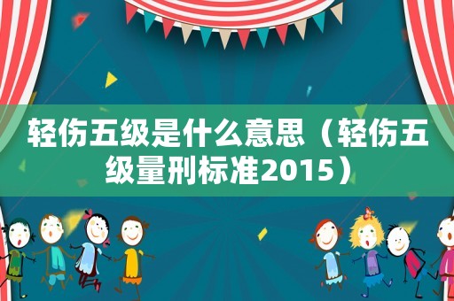 輕傷五級(jí)是什么意思（輕傷五級(jí)量刑標(biāo)準(zhǔn)2015）