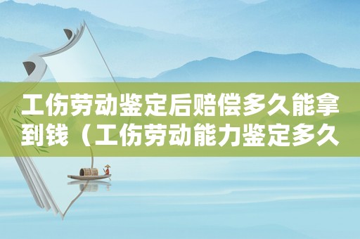 工傷勞動(dòng)鑒定后賠償多久能拿到錢（工傷勞動(dòng)能力鑒定多久出結(jié)果）