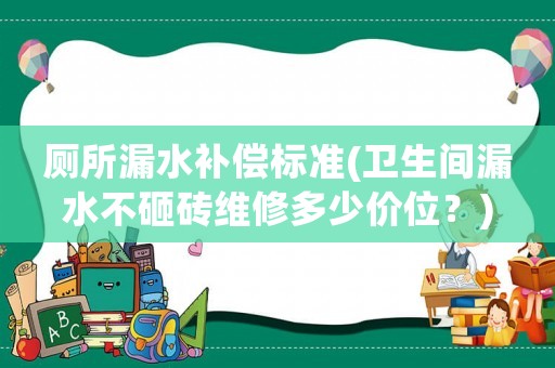 廁所漏水補(bǔ)償標(biāo)準(zhǔn)(衛(wèi)生間漏水不砸磚維修多少價(jià)位？)