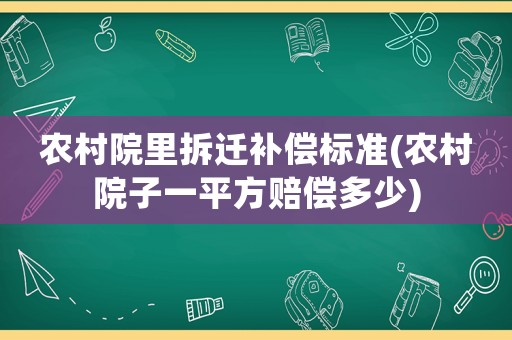 農(nóng)村院里拆遷補償標(biāo)準(zhǔn)(農(nóng)村院子一平方賠償多少)