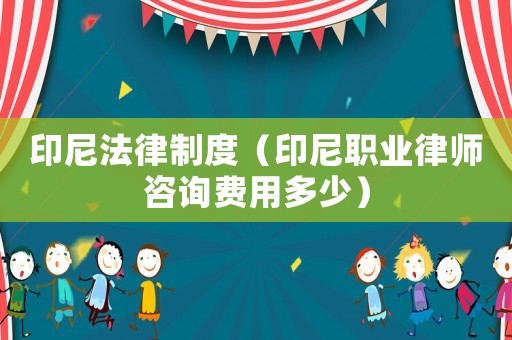 印尼法律制度（印尼職業(yè)律師咨詢費用多少）