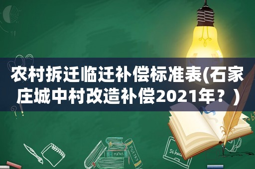 農(nóng)村拆遷臨遷補償標準表(石家莊城中村改造補償2021年？)