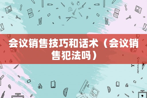 會議銷售技巧和話術（會議銷售犯法嗎）